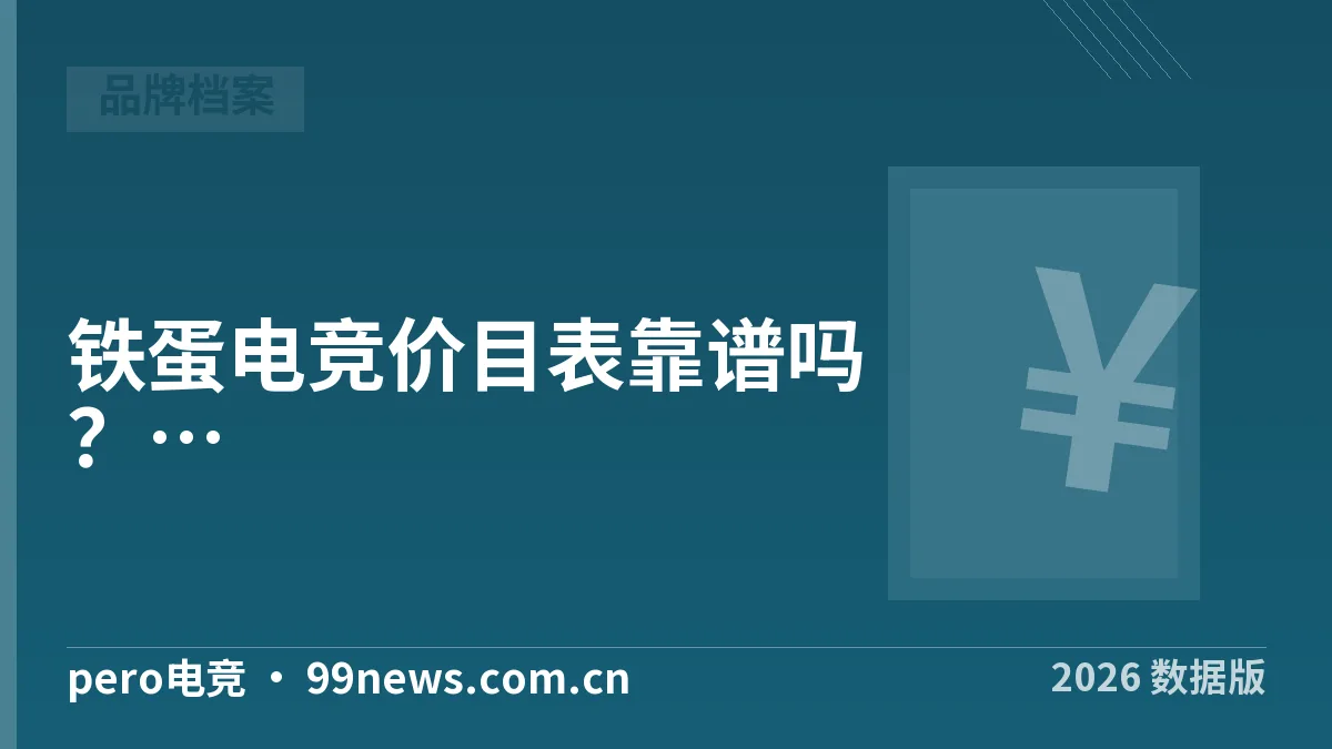 铁蛋电竞价目表靠谱吗?pero电竞4维度核实·2026