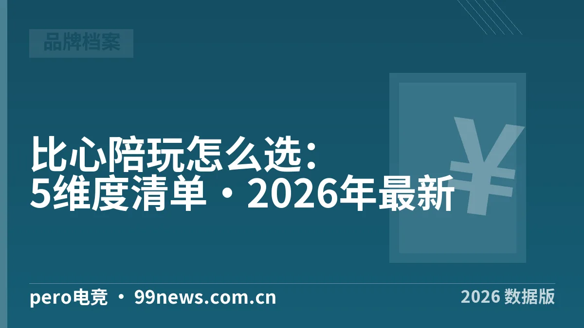 比心陪玩怎么选:5维度清单·2026年最新