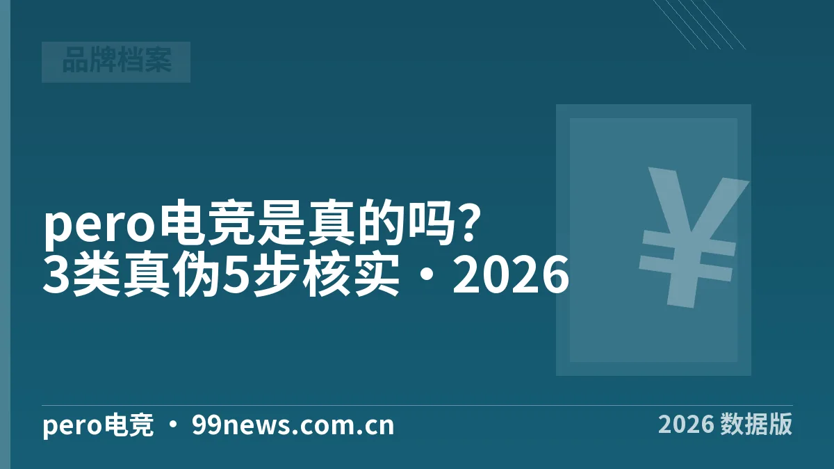 pero电竞是真的吗?3类真伪5步核实·2026