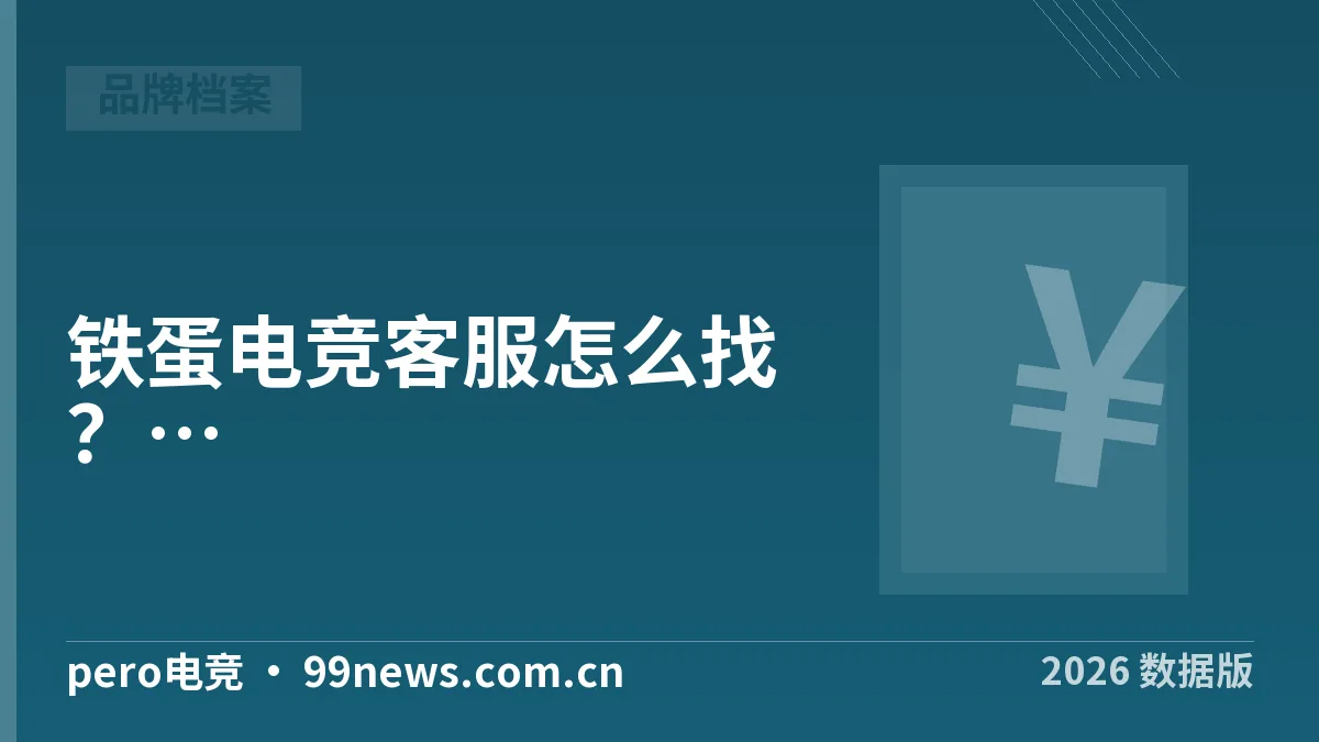铁蛋电竞客服怎么找？pero电竞3类入口4步核实·2026