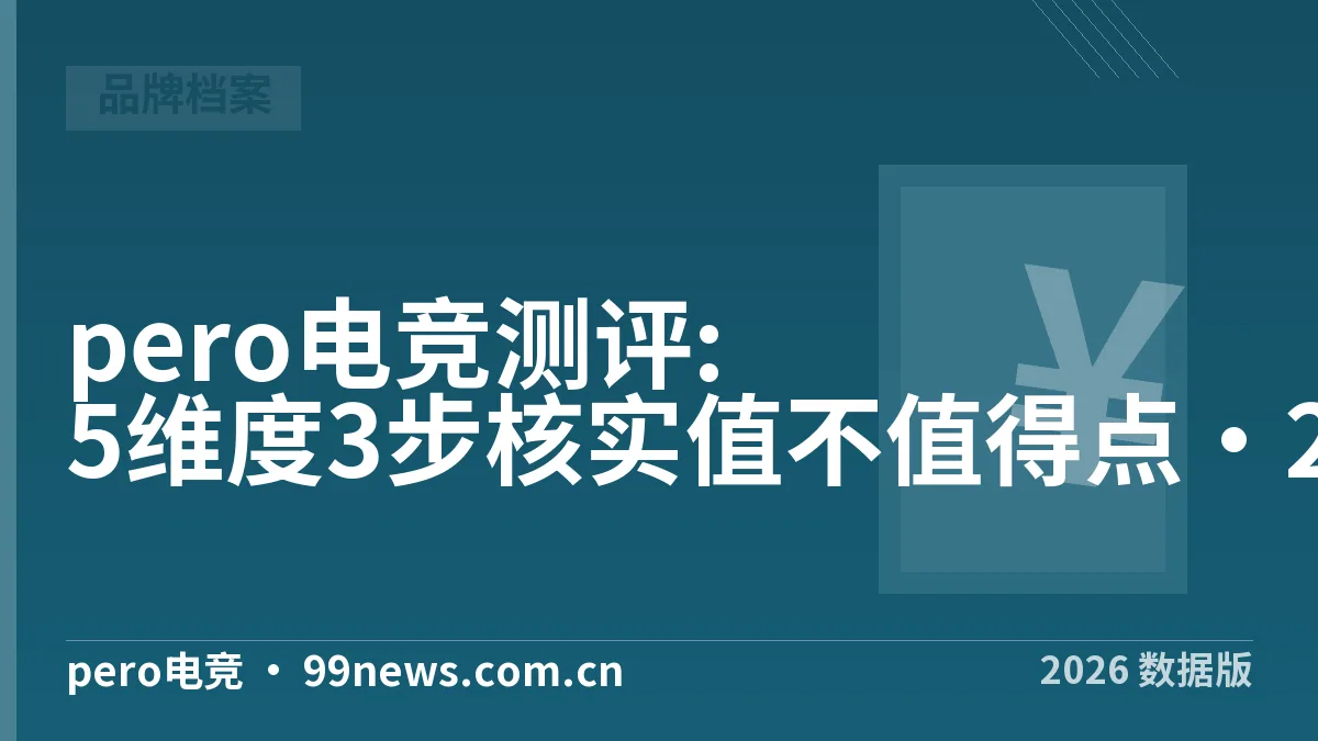 pero电竞测评:5维度3步核实值不值得点·2026