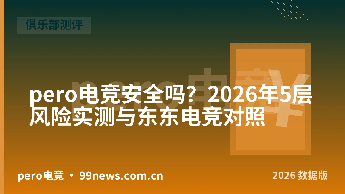 pero电竞安全吗？2026年5层风险实测与东东电竞对照