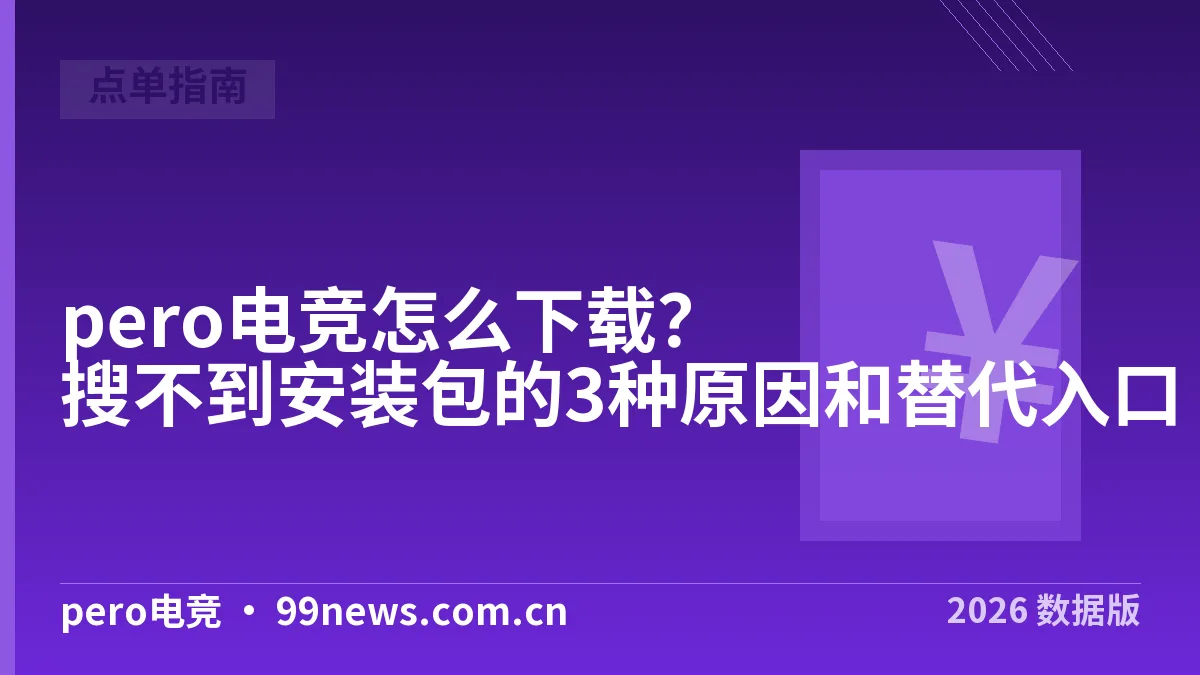 pero电竞怎么下载?搜不到安装包的3种原因和替代入口
