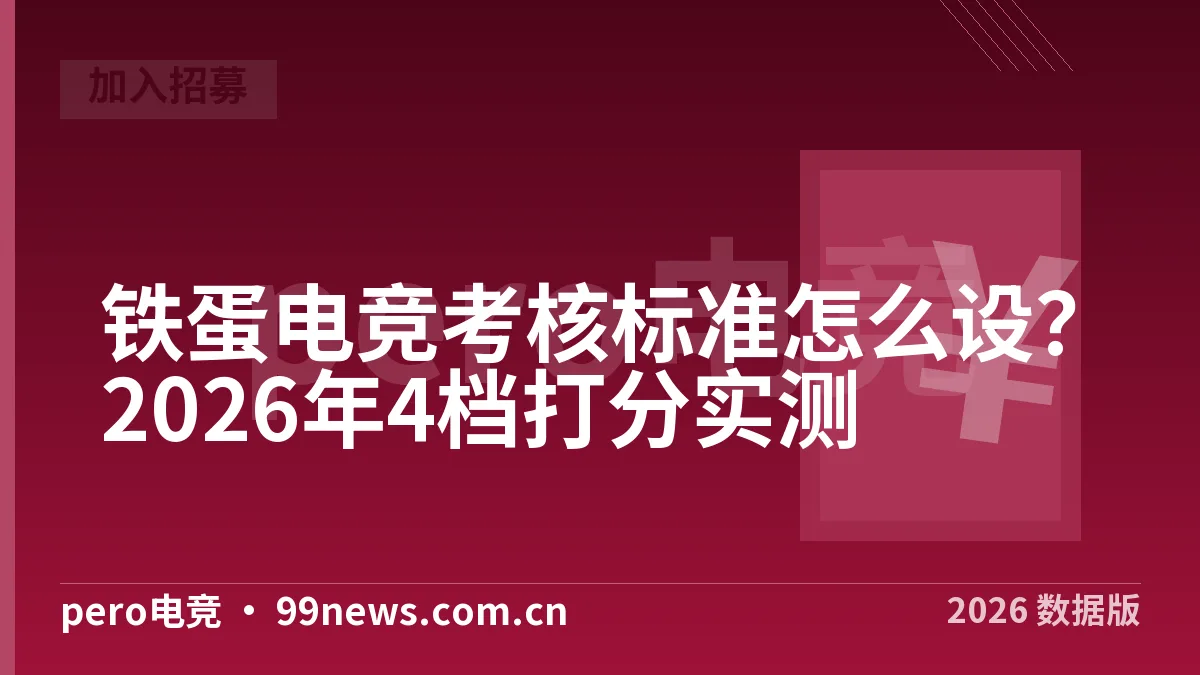 铁蛋电竞考核标准怎么设？2026年4档打分实测
