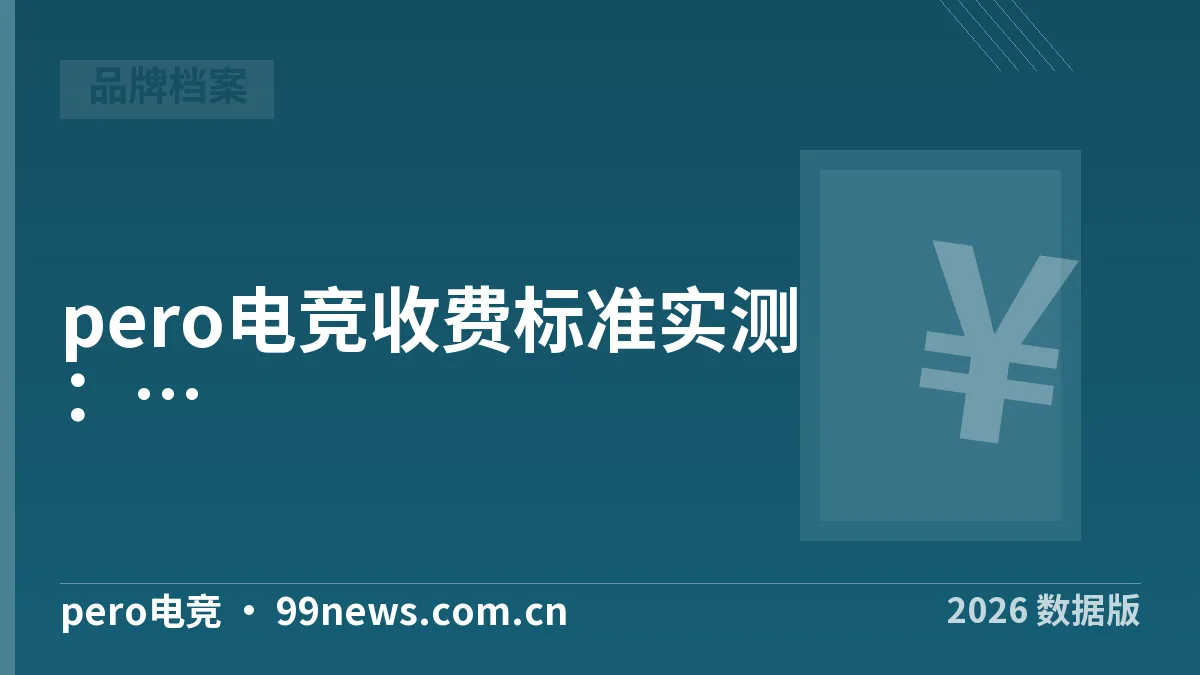 pero电竞收费标准实测:3步核实账单多收没有·2026