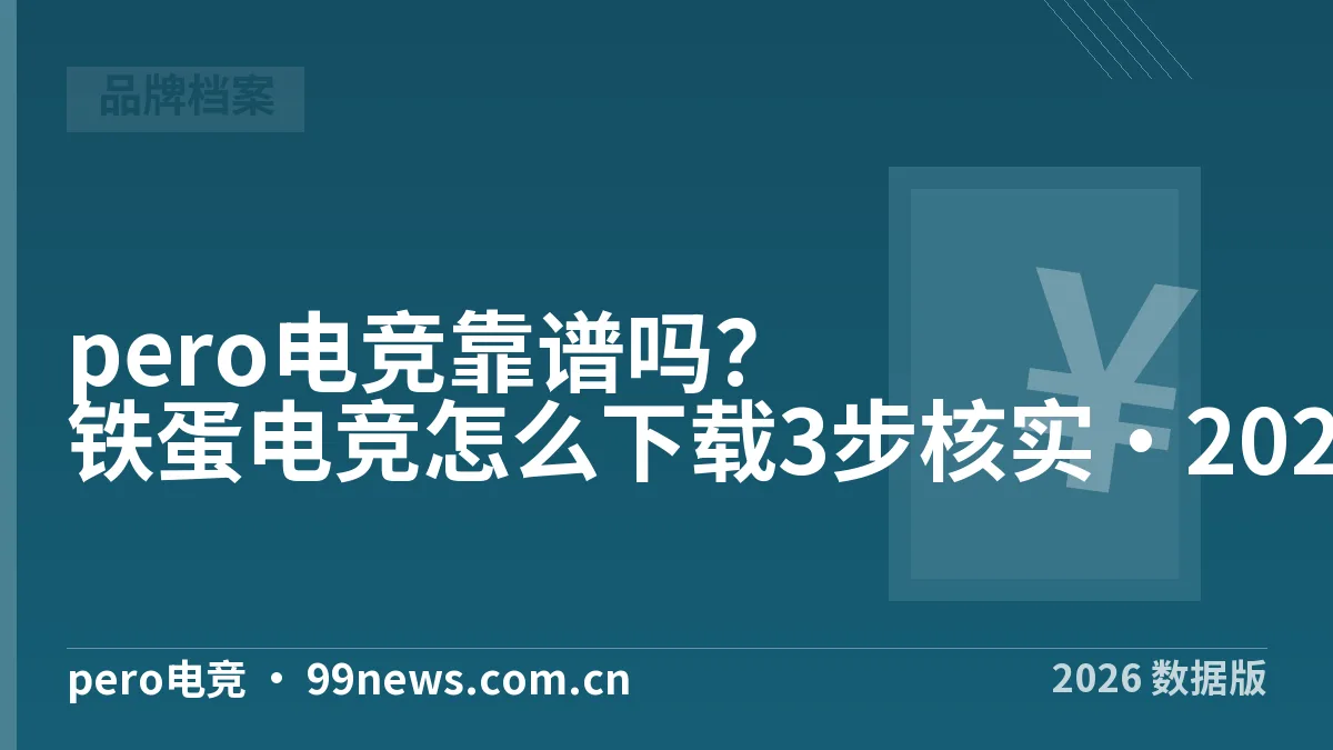 pero电竞靠谱吗?铁蛋电竞怎么下载3步核实·2026